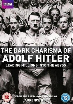 Мрачное обаяние Адольфа Гитлера, увлекшее миллионы в бездну — The Dark Charisma of Adolf Hitler Leading Millions into the Abyss (2012)