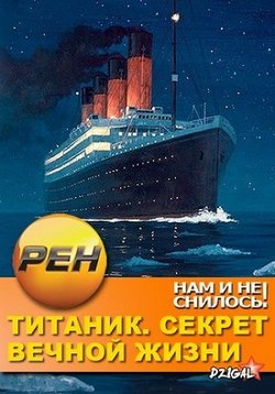 Нам и не снилось. Титаник. Секрет вечной жизни — Nam i ne snilos&#039;. Titanik. Sekret vechnoj zhizni (2013)