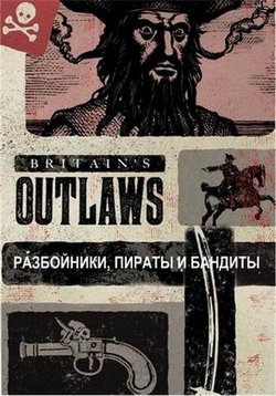 Преступники Британии: Разбойники, пираты и бандиты — Britain&#039;s Outlaws: Highwaymen, Pirates and Rogues (2015)